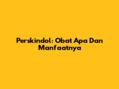 Perskindol: Obat Apa Dan Manfaatnya