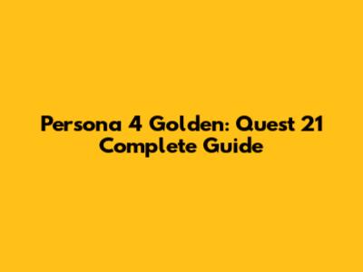 Persona 4 Golden: Quest 21 Complete Guide