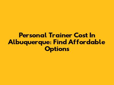 Personal Trainer Cost In Albuquerque: Find Affordable Options