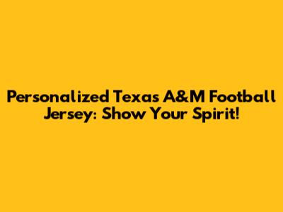 Personalized Texas A&M Football Jersey: Show Your Spirit!