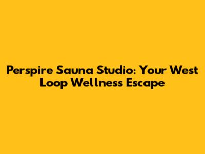 Perspire Sauna Studio: Your West Loop Wellness Escape