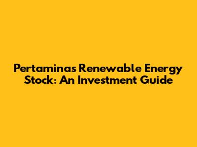 Pertamina's Renewable Energy Stock: An Investment Guide