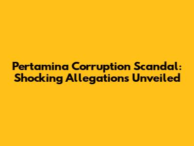 Pertamina Corruption Scandal: Shocking Allegations Unveiled