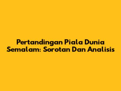 Pertandingan Piala Dunia Semalam: Sorotan Dan Analisis