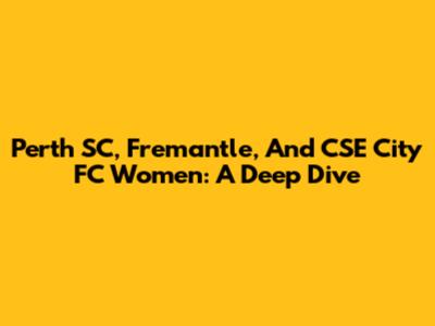 Perth SC, Fremantle, And CSE City FC Women: A Deep Dive