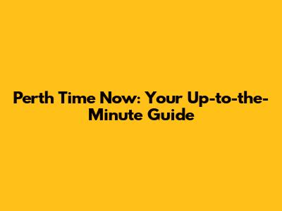 Perth Time Now: Your Up-to-the-Minute Guide