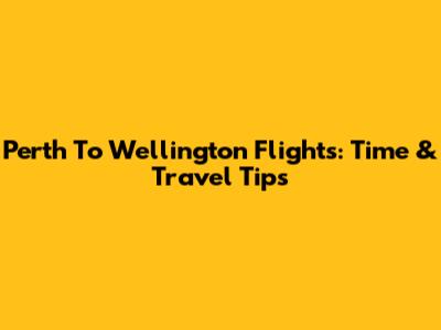 Perth To Wellington Flights: Time & Travel Tips