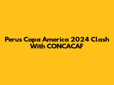 Peru's Copa America 2024 Clash With CONCACAF