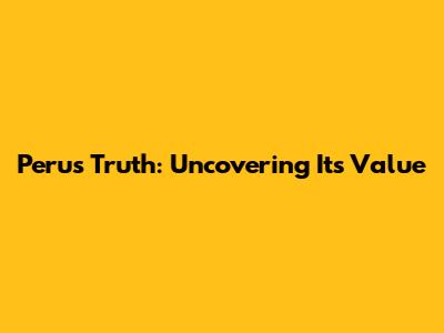Peru's Truth: Uncovering Its Value