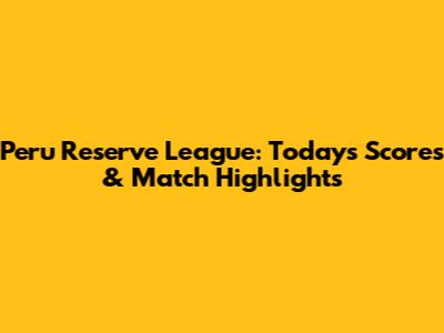 Peru Reserve League: Today's Scores & Match Highlights