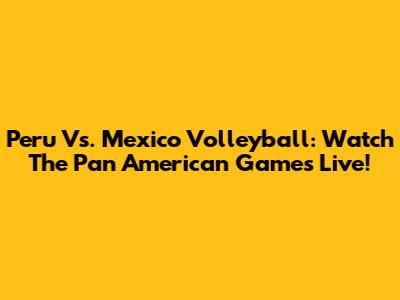 Peru Vs. Mexico Volleyball: Watch The Pan American Games Live!