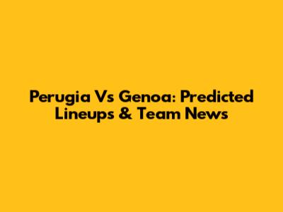 Perugia Vs Genoa: Predicted Lineups & Team News