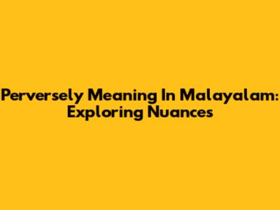 Perversely Meaning In Malayalam: Exploring Nuances