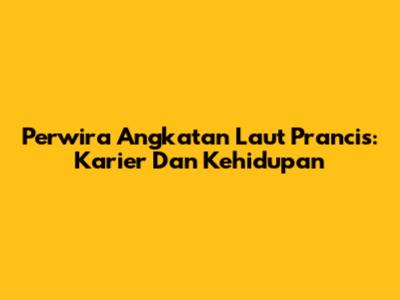 Perwira Angkatan Laut Prancis: Karier Dan Kehidupan