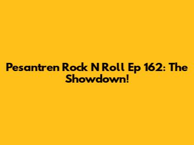 Pesantren Rock N Roll Ep 162: The Showdown!