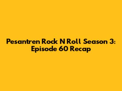 Pesantren Rock N Roll Season 3: Episode 60 Recap