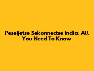 Peseijetse Sekonnectse India: All You Need To Know