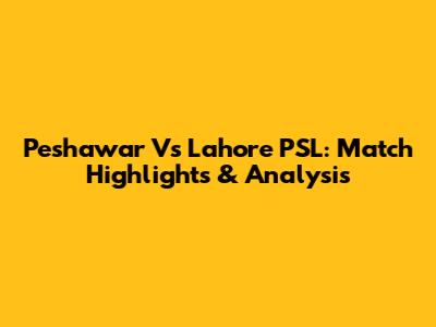 Peshawar Vs Lahore PSL: Match Highlights & Analysis