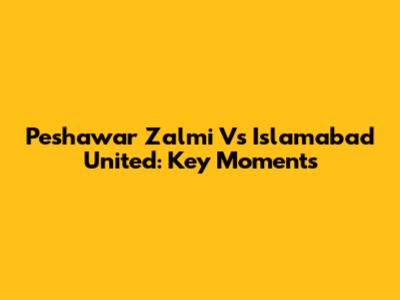 Peshawar Zalmi Vs Islamabad United: Key Moments