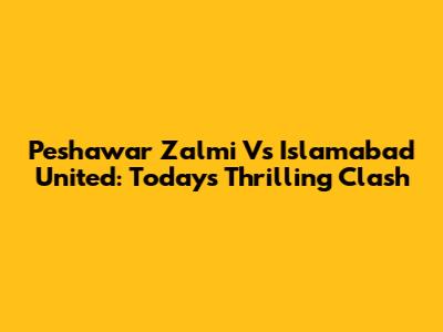 Peshawar Zalmi Vs Islamabad United: Today's Thrilling Clash