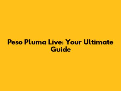 Peso Pluma Live: Your Ultimate Guide