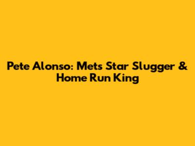 Pete Alonso: Mets' Star Slugger & Home Run King
