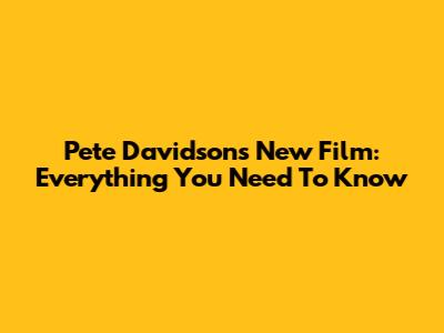 Pete Davidson's New Film: Everything You Need To Know