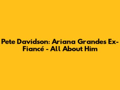 Pete Davidson: Ariana Grande's Ex-Fiancé - All About Him