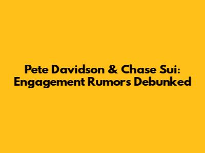 Pete Davidson & Chase Sui: Engagement Rumors Debunked