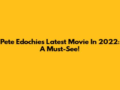 Pete Edochie's Latest Movie In 2022: A Must-See!