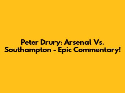 Peter Drury: Arsenal Vs. Southampton - Epic Commentary!