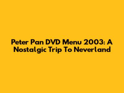 Peter Pan DVD Menu 2003: A Nostalgic Trip To Neverland