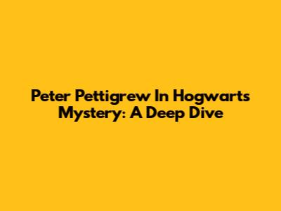 Peter Pettigrew In Hogwarts Mystery: A Deep Dive