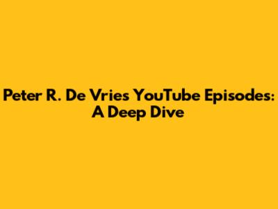 Peter R. De Vries YouTube Episodes: A Deep Dive