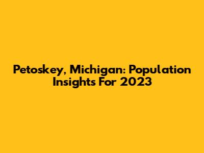 Petoskey, Michigan: Population Insights For 2023