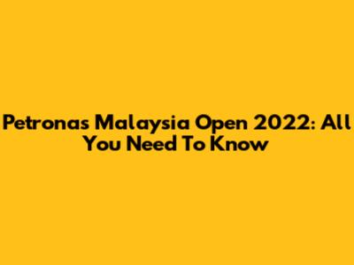 Petronas Malaysia Open 2022: All You Need To Know