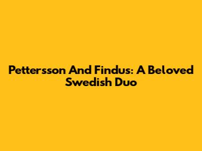 Pettersson And Findus: A Beloved Swedish Duo