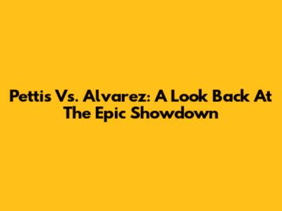 Pettis Vs. Alvarez: A Look Back At The Epic Showdown