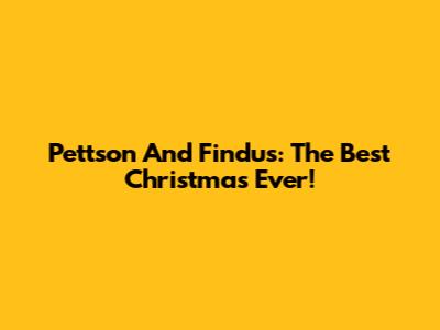 Pettson And Findus: The Best Christmas Ever!