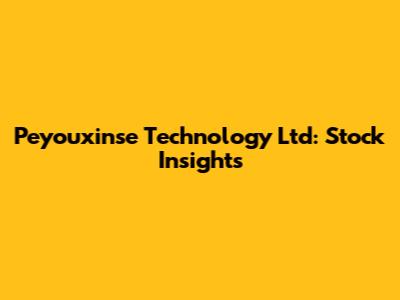 Peyouxinse Technology Ltd: Stock Insights