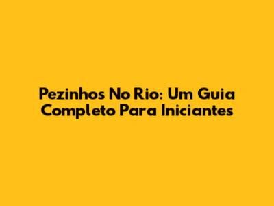 Pezinhos No Rio: Um Guia Completo Para Iniciantes