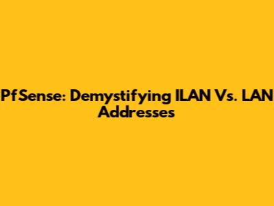 PfSense: Demystifying ILAN Vs. LAN Addresses