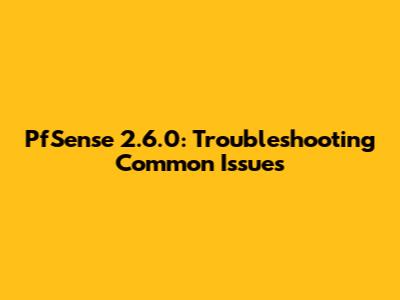PfSense 2.6.0: Troubleshooting Common Issues