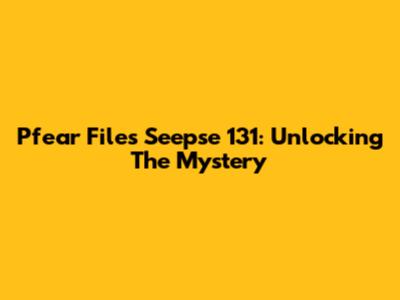 Pfear Files Seepse 131: Unlocking The Mystery