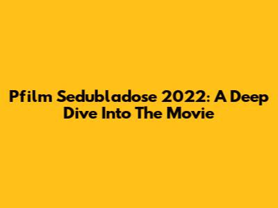 Pfilm Sedubladose 2022: A Deep Dive Into The Movie