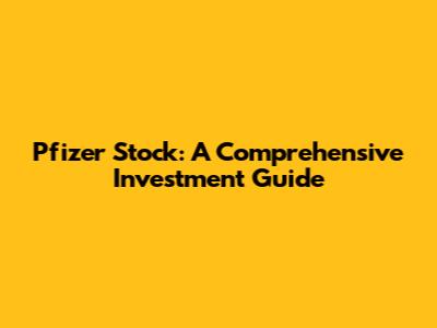 Pfizer Stock: A Comprehensive Investment Guide