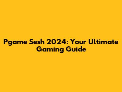 Pgame Sesh 2024: Your Ultimate Gaming Guide