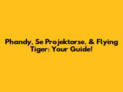 Phandy, Se Projektorse, & Flying Tiger: Your Guide!