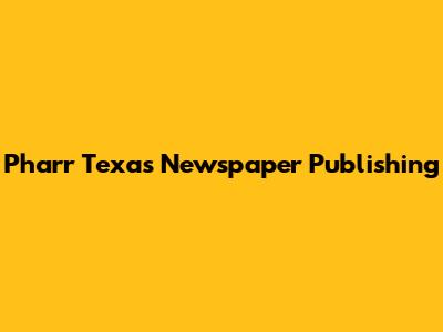 Pharr Texas Newspaper Publishing
