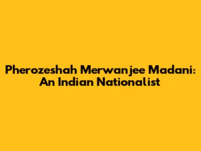 Pherozeshah Merwanjee Madani: An Indian Nationalist